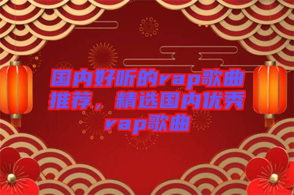 國內(nèi)好聽的rap歌曲推薦，精選國內(nèi)優(yōu)秀rap歌曲
