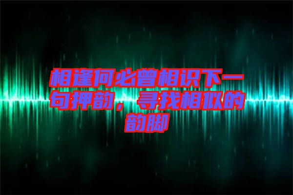 相逢何必曾相識(shí)下一句押韻，尋找相似的韻腳
