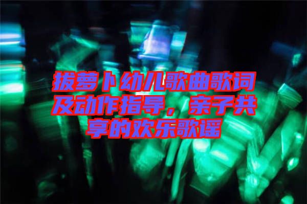 拔蘿卜幼兒歌曲歌詞及動作指導(dǎo)，親子共享的歡樂歌謠