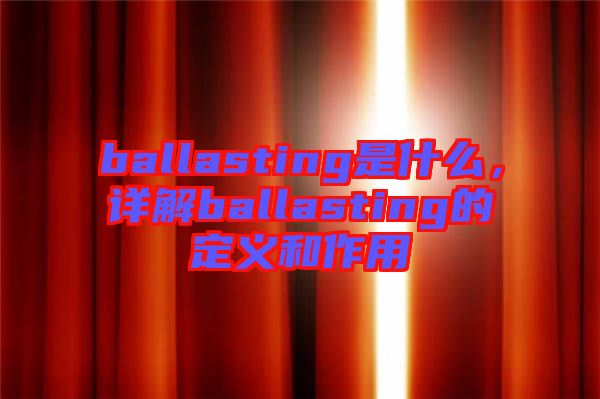 ballasting是什么，詳解ballasting的定義和作用