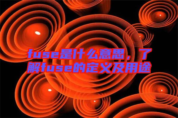 fuse是什么意思，了解fuse的定義及用途