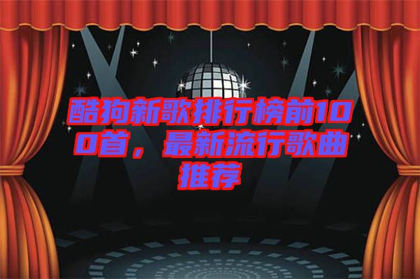 酷狗新歌排行榜前100首，最新流行歌曲推薦