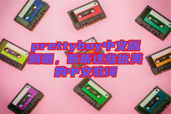 prettyboy中文版翻唱，聽聽這些優(yōu)美的中文歌詞