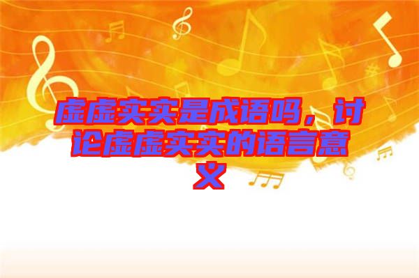虛虛實(shí)實(shí)是成語嗎，討論虛虛實(shí)實(shí)的語言意義