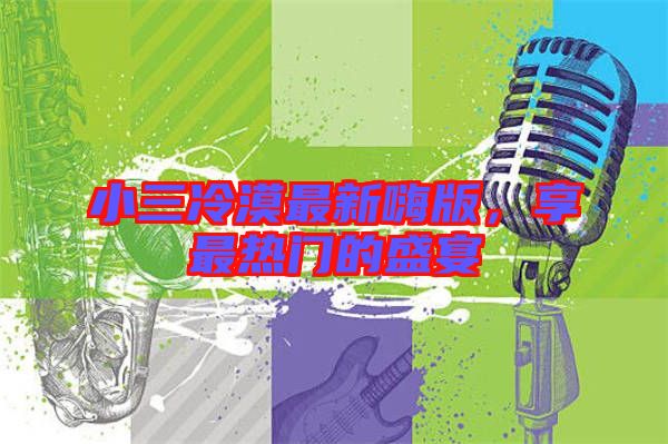 小三冷漠最新嗨版，享最熱門(mén)的盛宴