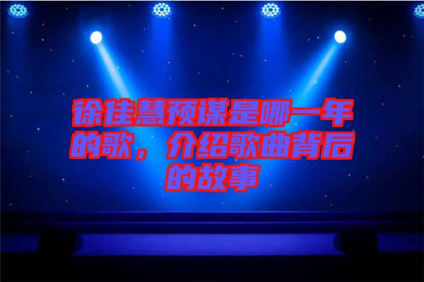 徐佳慧預(yù)謀是哪一年的歌，介紹歌曲背后的故事