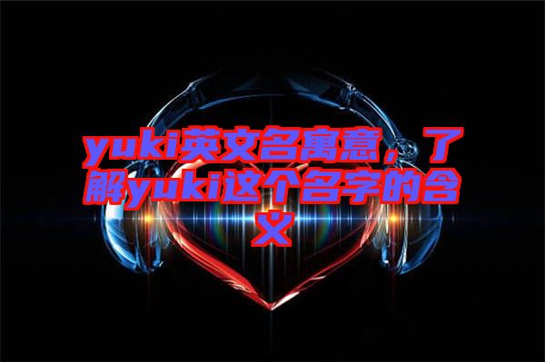 yuki英文名寓意，了解yuki這個(gè)名字的含義