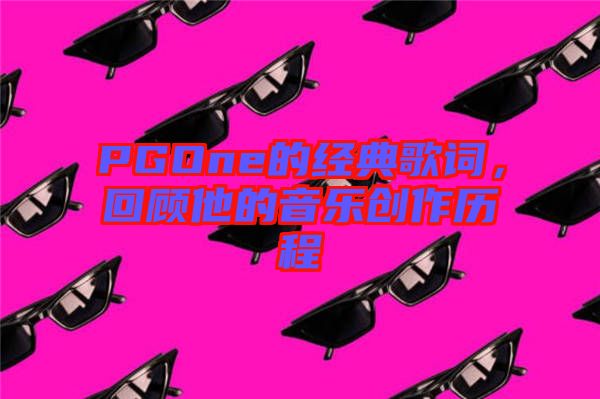 PGOne的經(jīng)典歌詞，回顧他的音樂創(chuàng)作歷程