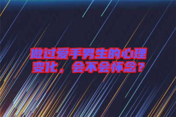 做過愛手男生的心理變化，會(huì)不會(huì)懷念？