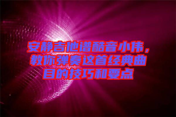安靜吉他譜酷音小偉，教你彈奏這首經(jīng)典曲目的技巧和要點