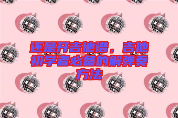 還是開吉他譜，吉他初學者必備的解彈奏方法