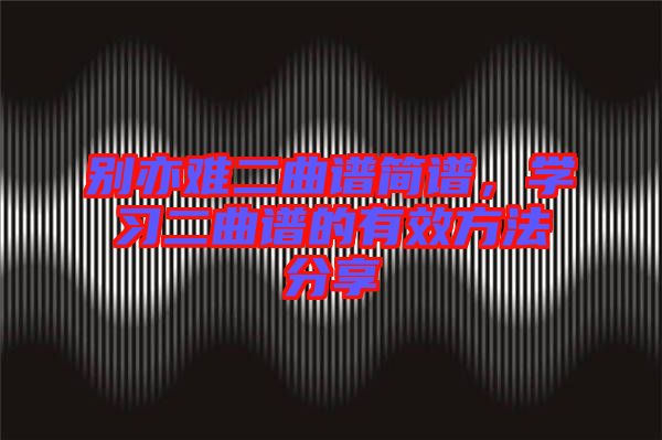 別亦難二曲譜簡譜，學習二曲譜的有效方法分享