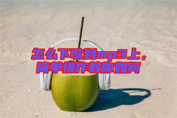 怎么下歌到mp3上，簡單操作教你如何