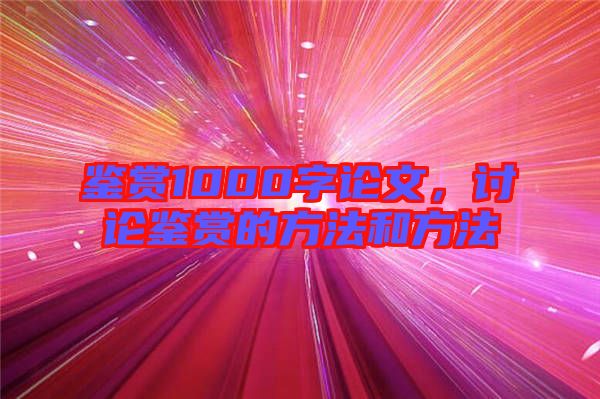 鑒賞1000字論文，討論鑒賞的方法和方法