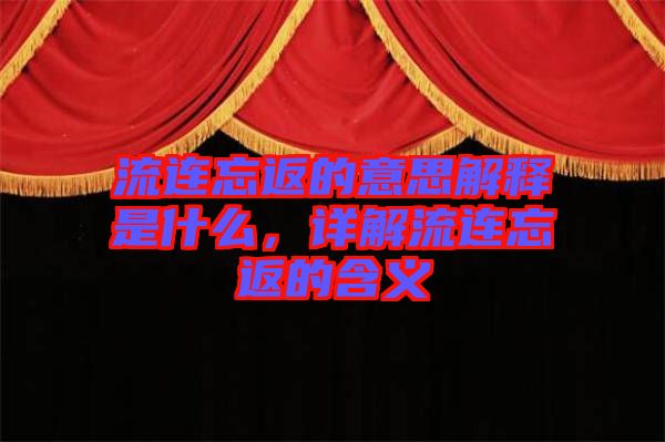 流連忘返的意思解釋是什么，詳解流連忘返的含義
