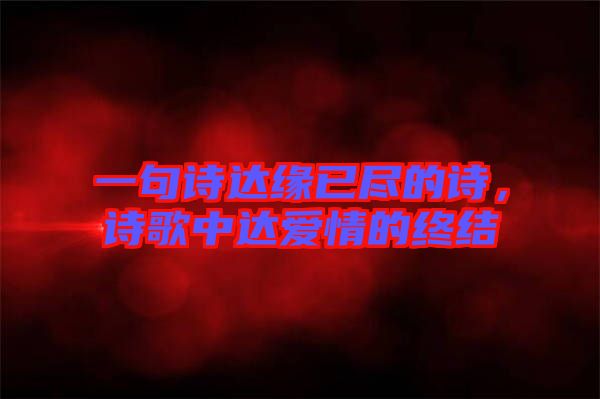 一句詩達緣已盡的詩，詩歌中達愛情的終結