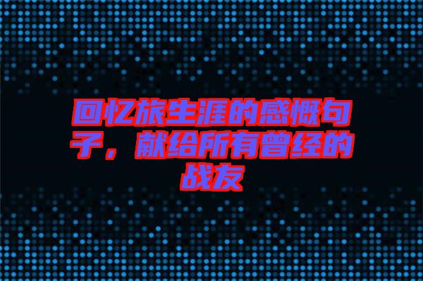 回憶旅生涯的感慨句子，獻(xiàn)給所有曾經(jīng)的戰(zhàn)友