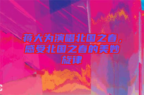 蔣大為演唱北國(guó)之春，感受北國(guó)之春的美妙旋律