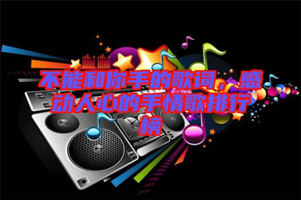 不能和你手的歌詞，感動人心的手情歌排行榜