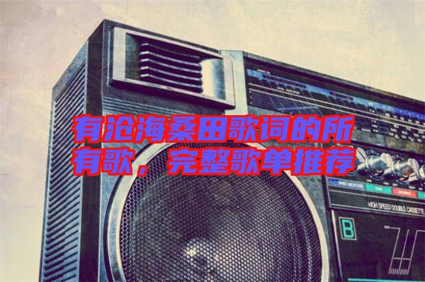 有滄海桑田歌詞的所有歌，完整歌單推薦