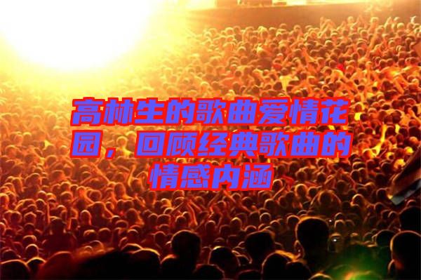 高林生的歌曲愛情花園，回顧經(jīng)典歌曲的情感內(nèi)涵