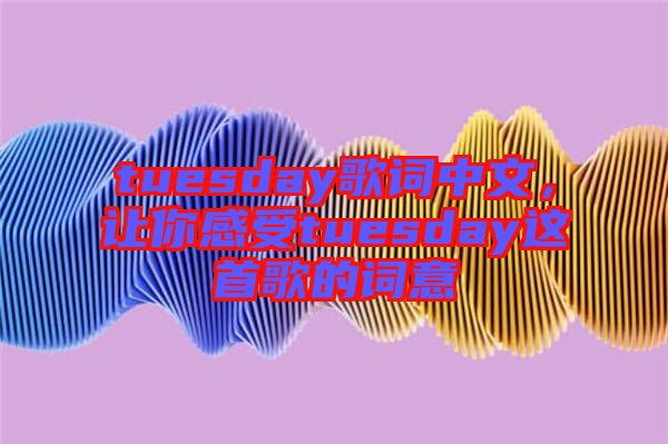 tuesday歌詞中文，讓你感受tuesday這首歌的詞意