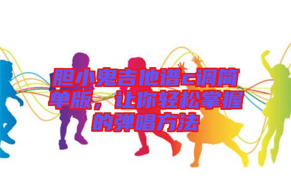 膽小鬼吉他譜c調(diào)簡單版，讓你輕松掌握的彈唱方法