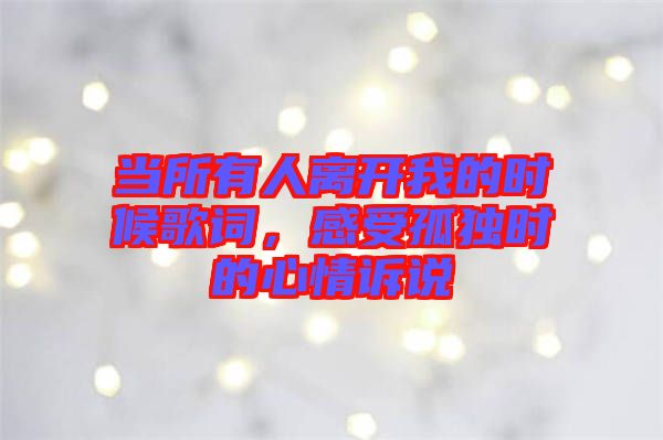 當(dāng)所有人離開我的時候歌詞，感受孤獨(dú)時的心情訴說