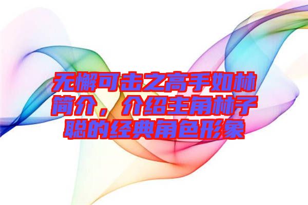 無(wú)懈可擊之高手如林簡(jiǎn)介，介紹主角林子聰?shù)慕?jīng)典角色形象