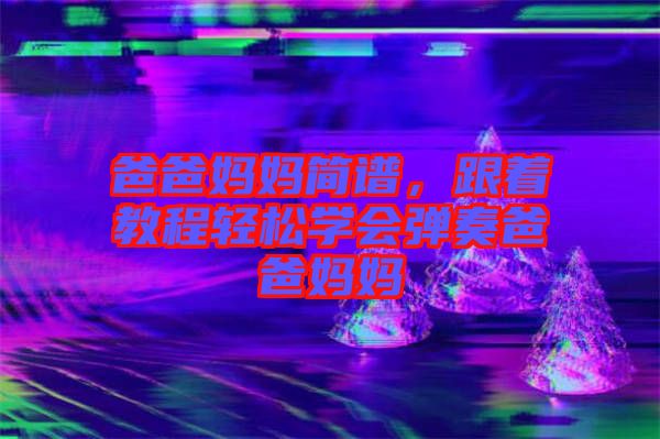爸爸媽媽簡譜，跟著教程輕松學會彈奏爸爸媽媽