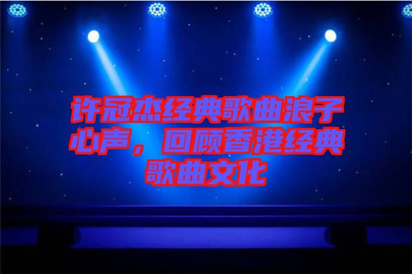 許冠杰經(jīng)典歌曲浪子心聲，回顧香港經(jīng)典歌曲文化