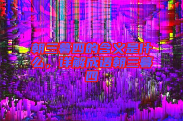朝三暮四的含義是什么，詳解成語(yǔ)朝三暮四