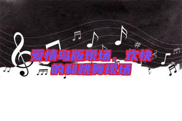 愛(ài)情鳥(niǎo)版現(xiàn)場(chǎng)，歡快的和跳舞現(xiàn)場(chǎng)