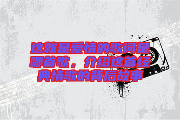 這就是愛情的歌詞是哪首歌，介紹這首經(jīng)典情歌的背后故事