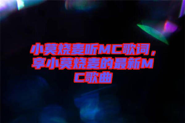 小莫燒麥聽(tīng)MC歌詞，享小莫燒麥的最新MC歌曲