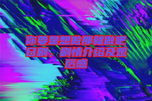 你要是想做那就做吧日劇，劇情介紹及觀后感