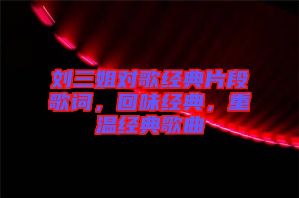 劉三姐對(duì)歌經(jīng)典片段歌詞，回味經(jīng)典，重溫經(jīng)典歌曲