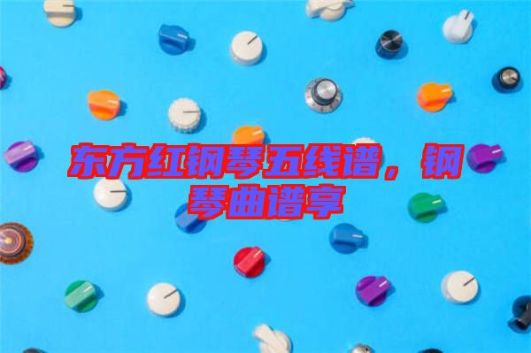 東方紅鋼琴五線譜，鋼琴曲譜享