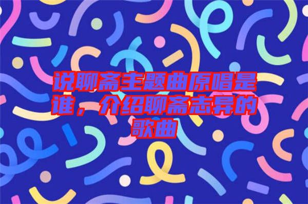 說聊齋主題曲原唱是誰，介紹聊齋志異的歌曲