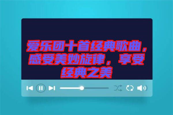 愛樂團(tuán)十首經(jīng)典歌曲，感受美妙旋律，享受經(jīng)典之美