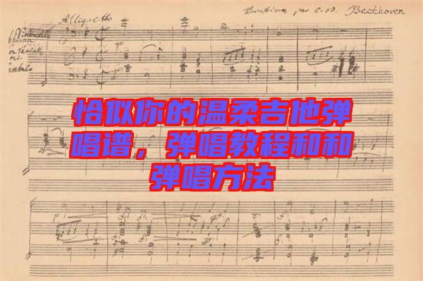 恰似你的溫柔吉他彈唱譜，彈唱教程和和彈唱方法
