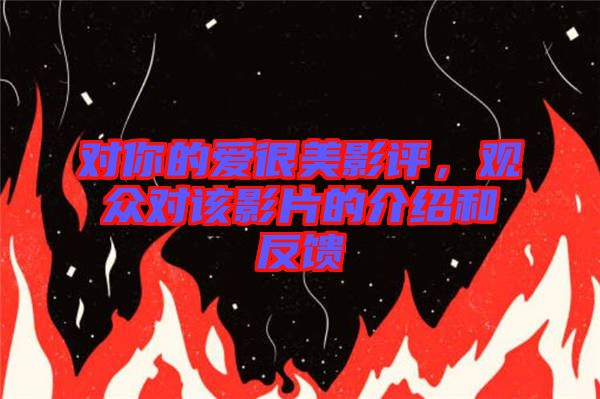 對你的愛很美影評，觀眾對該影片的介紹和反饋