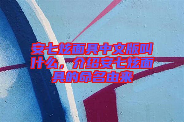 安七炫面具中文版叫什么，介紹安七炫面具的命名由來