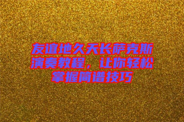 友誼地久天長薩克斯演奏教程，讓你輕松掌握簡譜技巧