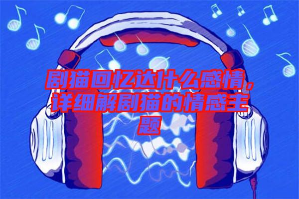 劇貓回憶達什么感情，詳細(xì)解劇貓的情感主題