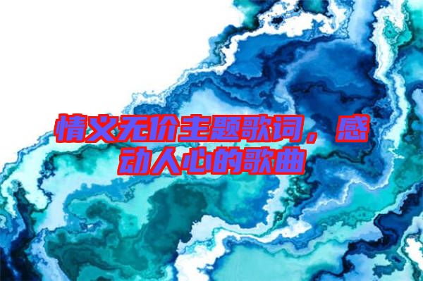 情義無價(jià)主題歌詞，感動(dòng)人心的歌曲