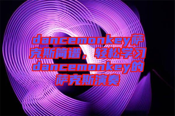 dancemonkey薩克斯簡譜，輕松學(xué)習(xí)dancemonkey的薩克斯演奏