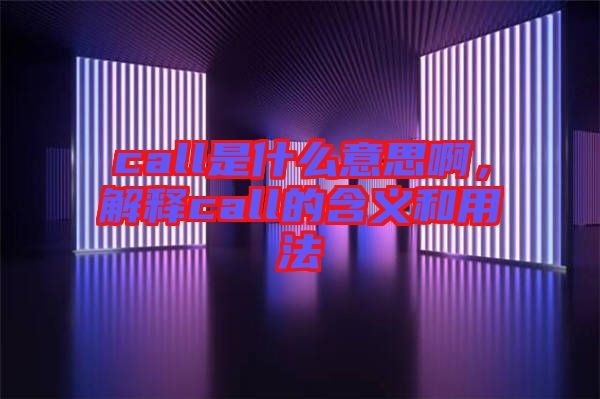 call是什么意思啊，解釋call的含義和用法