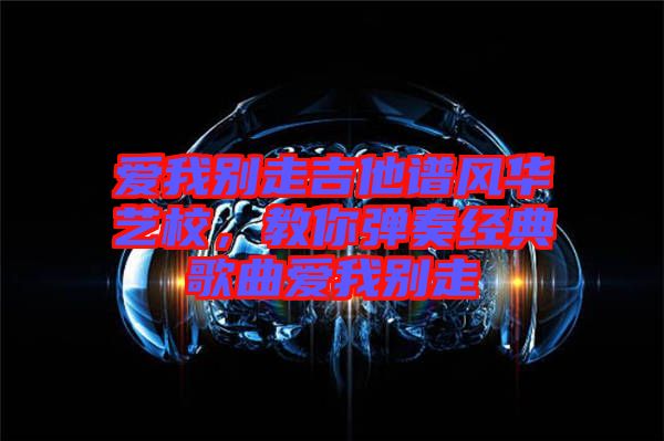 愛我別走吉他譜風華藝校，教你彈奏經典歌曲愛我別走