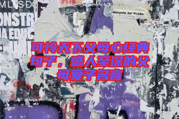 可憐天下父母心經(jīng)典句子，感人至深的父母愛子名言